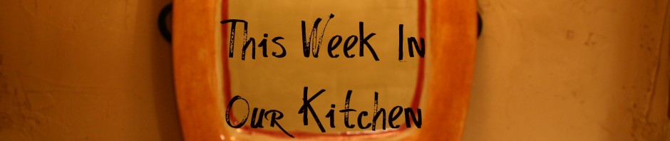 This Week In Our Kitchen